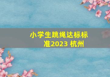 小学生跳绳达标标准2023 杭州